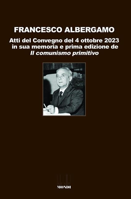 Francesco Albergamo. Atti del Convegno del 4 ottobre 2023 in sua memoria e prima edizione de «Il comunismo primitivo» - copertina