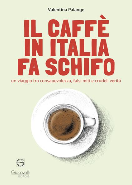 Il caffè in Italia fa schifo. Un viaggio tra consapevolezza, falsi miti e crudeli verità - Valentina Palange - copertina