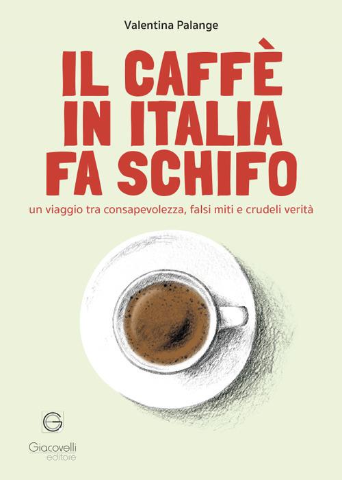 Il caffè in Italia fa schifo. Un viaggio tra consapevolezza, falsi miti e crudeli verità - Valentina Palange - copertina