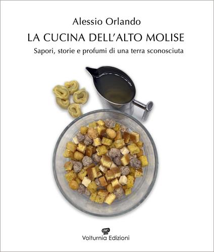 La cucina dell'Alto Molise. Sapori, storie e profumi di una terra sconosciuta - Alessio Orlando - copertina