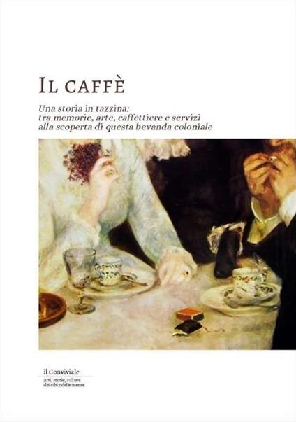 Il caffe. Una storia in tazzina: tra memorie, arte, caffettiere e servizi alla scoperta di questa bevanda coloniale - copertina