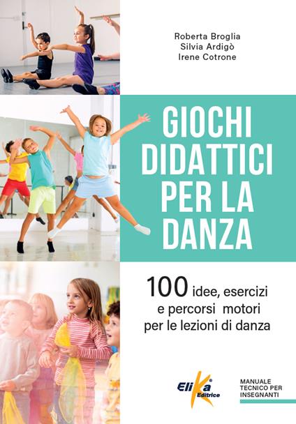 Giochi didattici per la danza. 100 idee, esercizi e percorsi motori per le lezioni di danza - Roberta Broglia,Silvia Ardigò,Irene Cotrone - copertina
