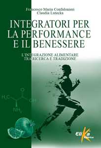 Libro Integratori per la performance e il benessere. L'integrazione alimentare tra ricerca e tradizione Francesco Maria Confalonieri Claudia Lutecka