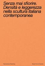 Senza mai sfiorire. Densità e leggerezza nella scultura italiana contemporanea. Ediz. bilingue
