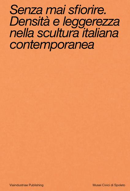 Senza mai sfiorire. Densità e leggerezza nella scultura italiana contemporanea. Ediz. bilingue - copertina