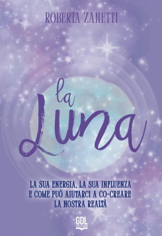 La Luna. La sua energia, la sua influenza e come può aiutarci a co-creare la nostra realtà - Roberta Zanetti - copertina
