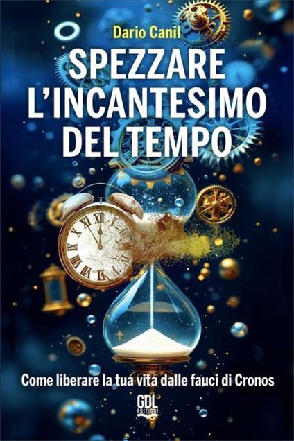 Spezzare l'incantesimo del tempo. Come liberare la tua vita dalle fauci di Cronos - Dario Canil - copertina