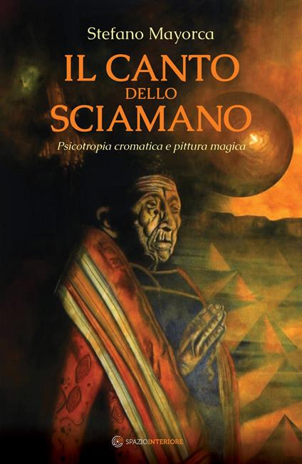 Il canto dello sciamano. Psicotropia cromatica e pittura magica. Viaggio nei territori del colore: i dipinti magnetici - Stefano Mayorca - copertina