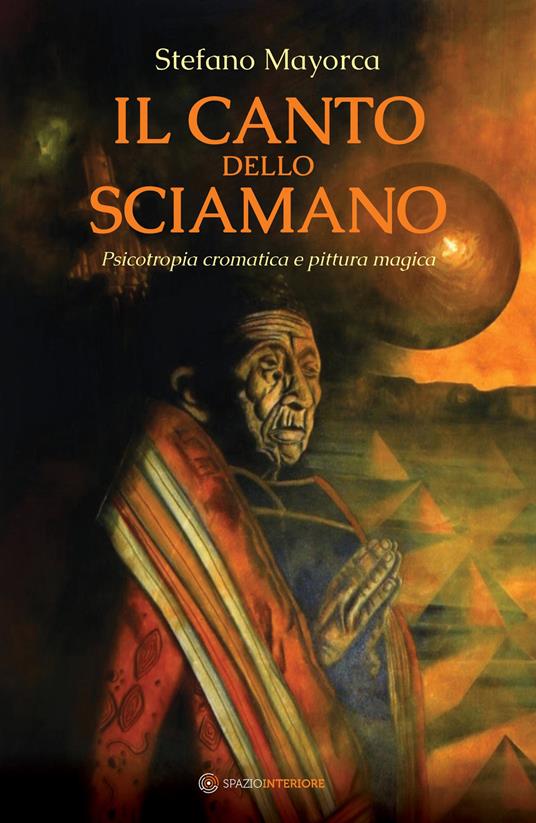 Il canto dello sciamano. Psicotropia cromatica e pittura magica. Viaggio nei territori del colore: i dipinti magnetici - Stefano Mayorca - copertina