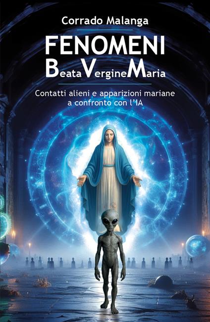 Fenomeni Beata Vergine Maria. Contatti alieni e apparizioni mariane a confronto con l'IA - Corrado Malanga - copertina