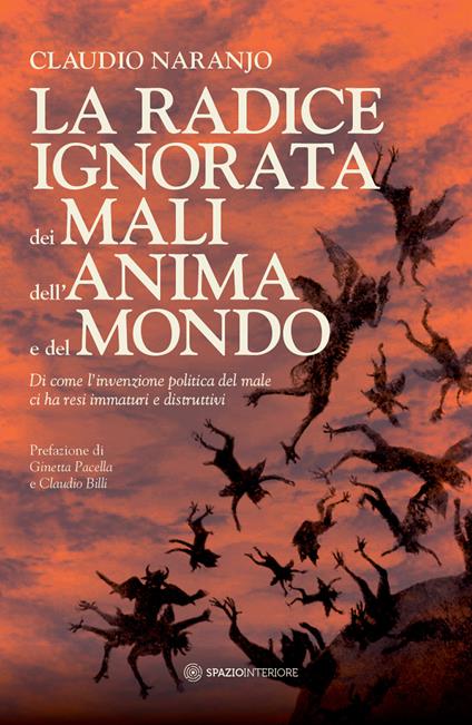 La radice ignorata dei mali dell'anima e del mondo. Di come l'invenzione politica del male ci ha resi immaturi e distruttivi - Claudio Naranjo - copertina