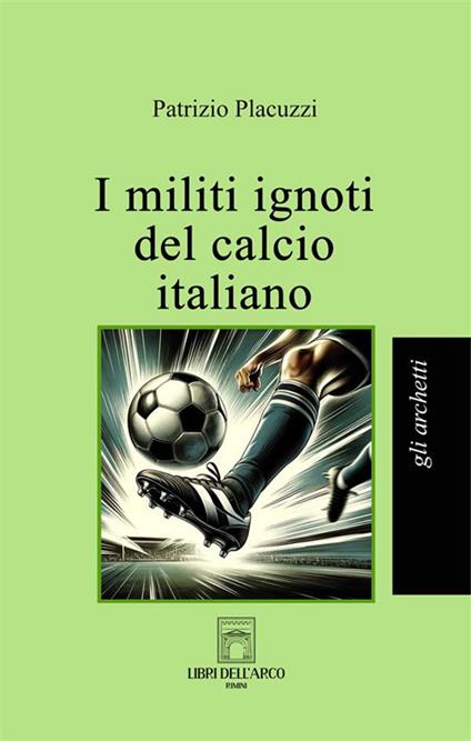 I militi ignoti del calcio italiano - Patrizio Placuzzi - copertina
