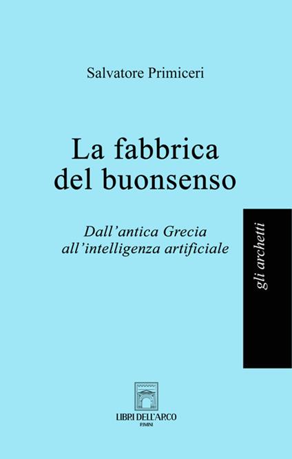 La fabbrica del buonsenso. Dall'antica Grecia all'intelligenza artificiale - Salvatore Primiceri - copertina