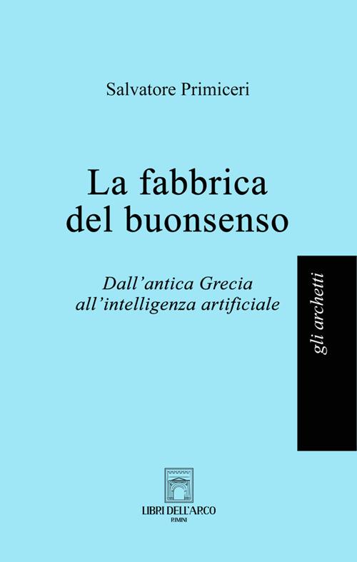 La fabbrica del buonsenso. Dall'antica Grecia all'intelligenza artificiale - Salvatore Primiceri - copertina