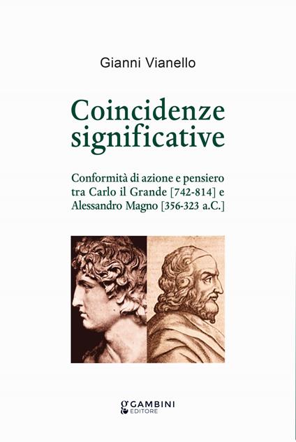 Coincidenze significative. Conformità di azione e pensiero tra Carlo il Grande (742-814) e Alessandro Magno (356-323 a.C.) - Gianni Vianello - copertina