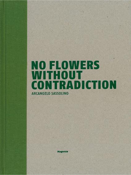 No flowers without contradiction. Arcangelo Sassolino. Ediz. italiana e inglese - Luca Massimo Barbero,Andrea Cortellessa,Paolo Repetto - copertina