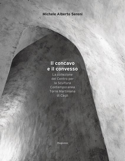 Il concavo e il convesso. La collezione del Centro per la Scultura Contemporanea Torre Martiniana di Cagli. Ediz. bilingue - Michele Alberto Sereni - copertina