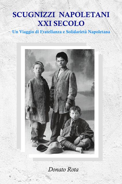 Scugnizzi napoletani XXI secolo. Un viaggio di fratellanza e solidarietà napoletana - Donato Rota - copertina