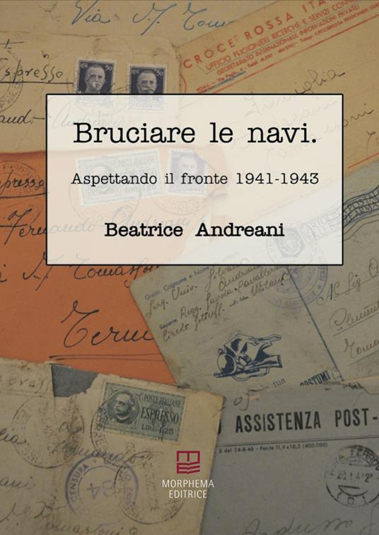 Bruciare le navi. Aspettando il fronte 1941-1943 - Beatrice Andreani - copertina