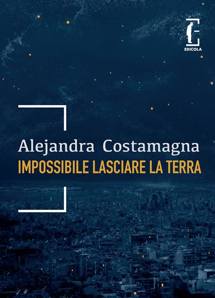 Impossibile lasciare la Terra - Alejandra Costamagna - copertina