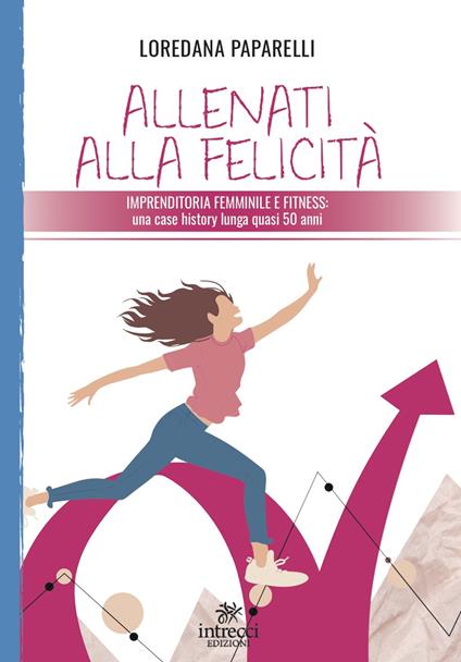 Allenati alla felicità. Imprenditoria femminile e fitness - Loredana Paparelli - copertina