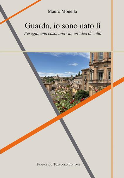 Guarda io sono nato lì. Perugia, una casa, una via, un'idea di città - Mauro Monella - copertina