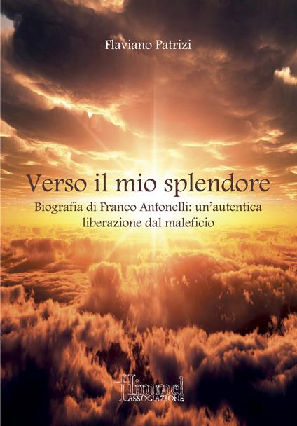 Verso il mio splendore. Biografia di Franco Antonelli: un'autentica liberazione dal maleficio - Flaviano Patrizi - copertina