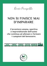 Non si finisce mai d’imparare. L’avventura umana, sportiva e imprenditoriale dell’uomo che continua ad allenare e formare i campioni del benessere