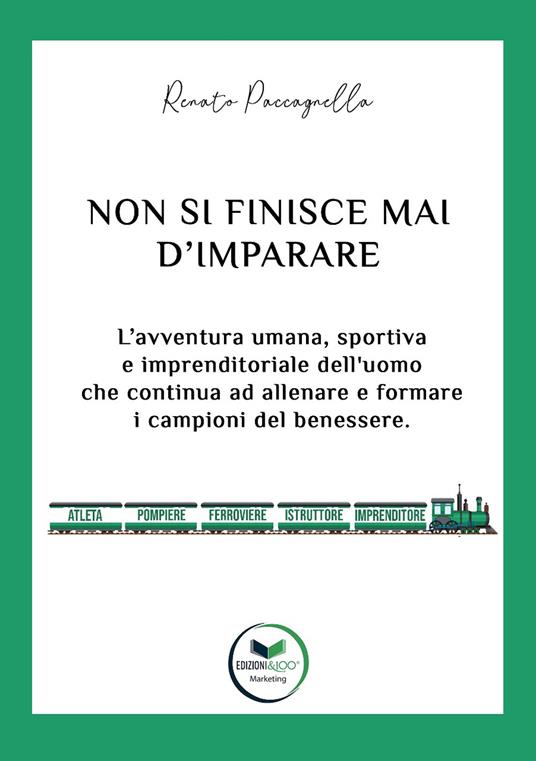 Non si finisce mai d’imparare. L’avventura umana, sportiva e imprenditoriale dell’uomo che continua ad allenare e formare i campioni del benessere - Renato Paccagnella - copertina
