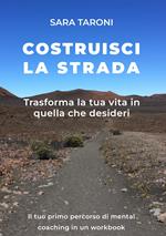 Costruisci la strada. Trasforma la tua vita in quella che desideri