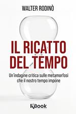 Il ricatto del tempo. Un'indagine critica sulle metamorfosi che il nostro tempo impone. Nuova ediz.