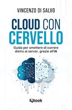 Cloud con cervello. Guida per smettere di impazzire dietro ai server, grazie all'IA