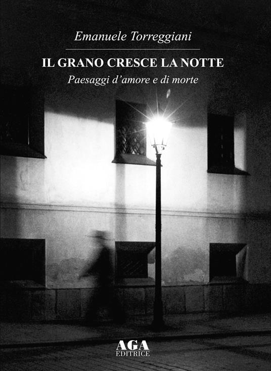 Il grano cresce la notte. Paesaggi d'amore e di morte - Emanuele Torreggiani - copertina