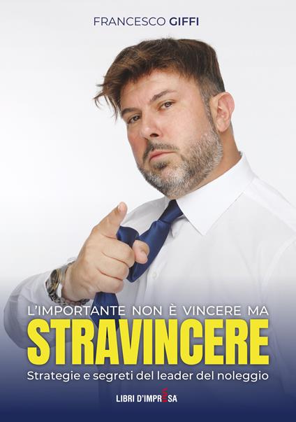L'importante non è vincere ma stravincere. Strategie e segreti del leader del noleggio - Francesco Giffi - copertina
