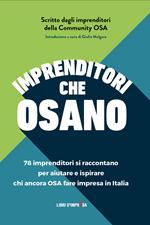 Imprenditori che osano. 78 imprenditori si raccontano per aiutare e ispirare chi ancora osa fare impresa in Italia