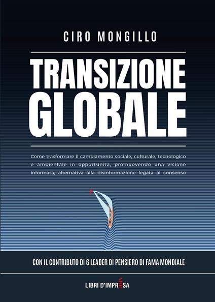 Transizione globale. Come trasformare il cambiamento sociale, culturale, tecnologico e ambientale in opportunità, promuovendo una visione informata, alternativa alla disinformazione legata al consenso - Ciro Mongillo - copertina