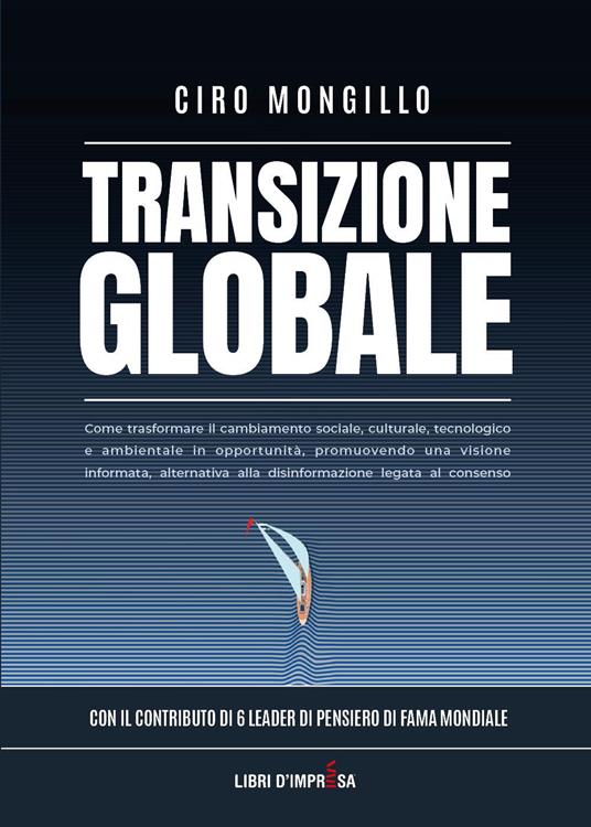Transizione globale. Come trasformare il cambiamento sociale, culturale, tecnologico e ambientale in opportunità, promuovendo una visione informata, alternativa alla disinformazione legata al consenso - Ciro Mongillo - copertina