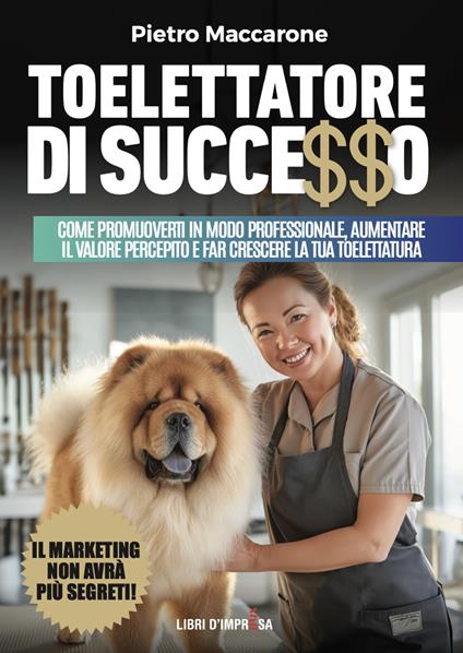 Toelettatore di successo. Sfrutta la leva del marketing per promuoverti in modo professionale, aumentare il valore percepito e far crescere la tua toelettatura - Pietro Maccarone - copertina