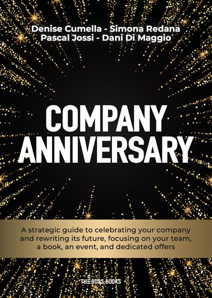 Company anniversary. A strategic guide to celebrating your company and rewriting its future, focusing on your team, a book, an event, and dedicated offers - Denise Cumella,Simona Redana,Pascal Jossi - copertina