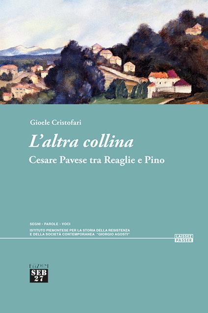 L'altra collina. Cesare Pavese tra Reaglie e Pino - Cristofari Gioele - copertina