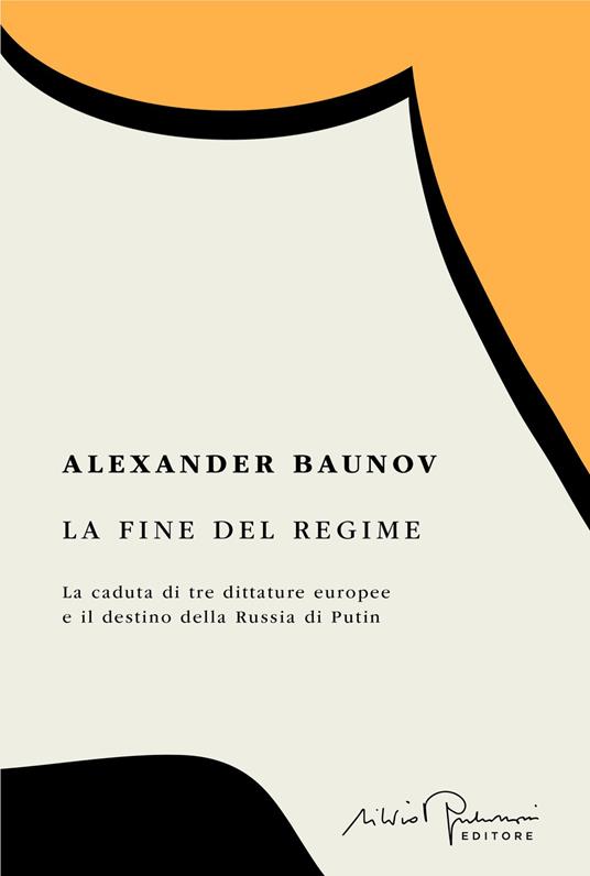 La fine del regime. La caduta di tre dittature europee e il destino della Russia di Putin - Alexander Baunov,Riccardo Mini - ebook