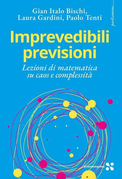 Imprevedibili previsioni. Lezioni di matematica su caos e complessità - Gian Italo Bischi,Laura Gardini,Paolo Tenti - copertina
