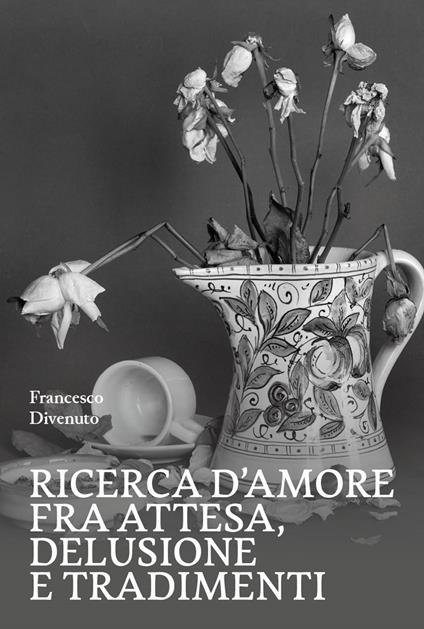 Ricerca d'amore fra attesa, delusione e tradimenti - Francesco Divenuto - copertina
