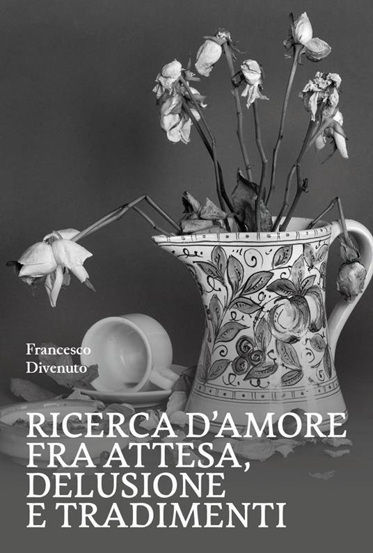 Ricerca d'amore fra attesa, delusione e tradimenti - Francesco Divenuto - copertina