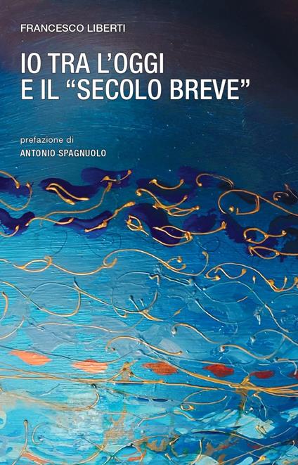 Io tra l'oggi e il «secolo breve» - Francesco Liberti - copertina