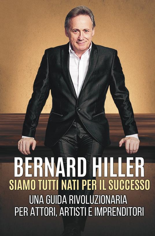 Siamo tutti nati per il successo. Una guida rivoluzionaria per attori, artisti, imprenditori - Bernard Hiller - copertina