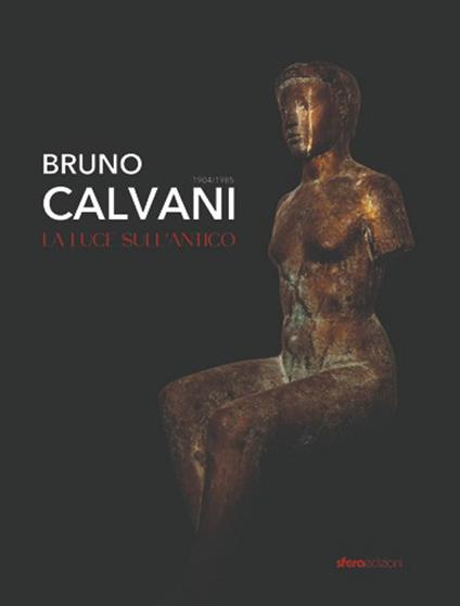 Bruno Calvani. La luce sull'antico 1904-1985 - Rosanna Carrieri,Michela Laporta,Alessia Brescia - copertina