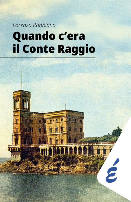 Quando c'era il Conte Raggio. L'uomo più ricco d'Italia - Lorenzo Robbiano - copertina