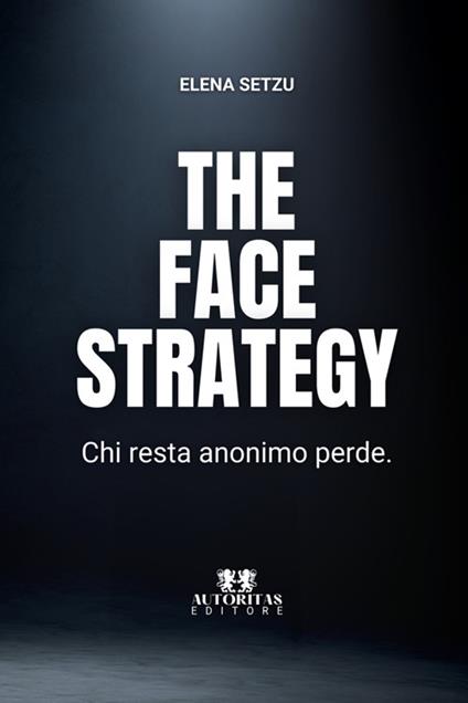 The face strategy. Chi resta anonimo perde - Elena Setzu - copertina
