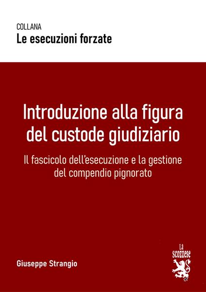 Introduzione alla figura del custode giudiziario. Il fascicolo dell'esecuzione e la gestione del compendio pignorato - Giuseppe Strangio - copertina
